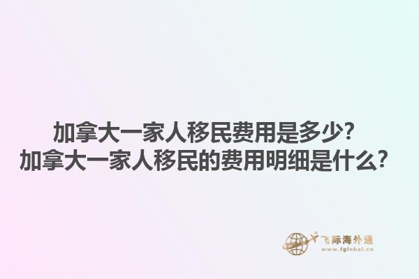 加拿大一家人移民費(fèi)用是多少？加拿大一家人移民的費(fèi)用明細(xì)是什么？