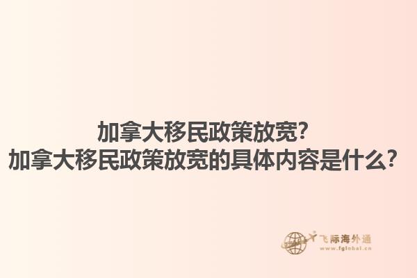 加拿大移民政策放寬？加拿大移民政策放寬的具體內(nèi)容是什么？