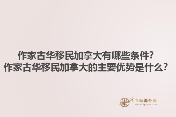 作家古華移民加拿大有哪些條件？作家古華移民加拿大的主要優(yōu)勢(shì)是什么？