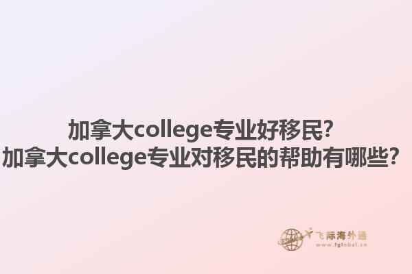 加拿大college專業(yè)好移民？加拿大college專業(yè)對(duì)移民的幫助有哪些？