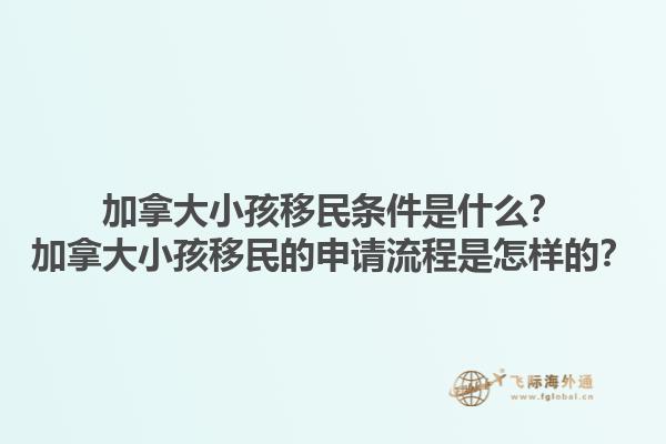 加拿大小孩移民條件是什么？加拿大小孩移民的申請(qǐng)流程是怎樣的？1.jpg