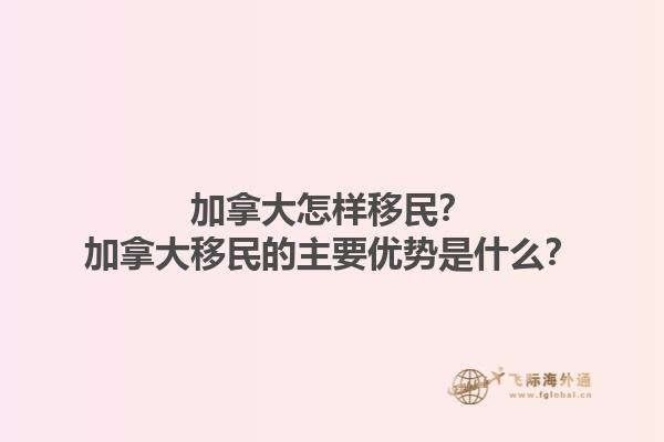 加拿大怎樣移民？加拿大移民的主要優(yōu)勢是什么？1.jpg