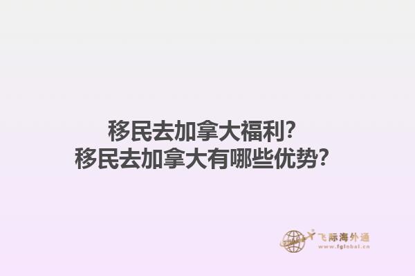 移民去加拿大福利？移民去加拿大有哪些優(yōu)勢？1.jpg