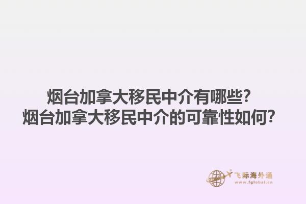 煙臺(tái)加拿大移民中介有哪些？煙臺(tái)加拿大移民中介的可靠性如何？1.jpg