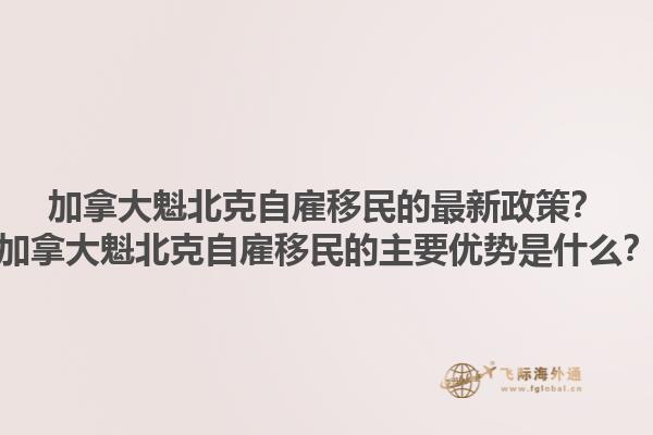 加拿大魁北克自雇移民的最新政策？加拿大魁北克自雇移民的主要優(yōu)勢(shì)是什么？1.jpg