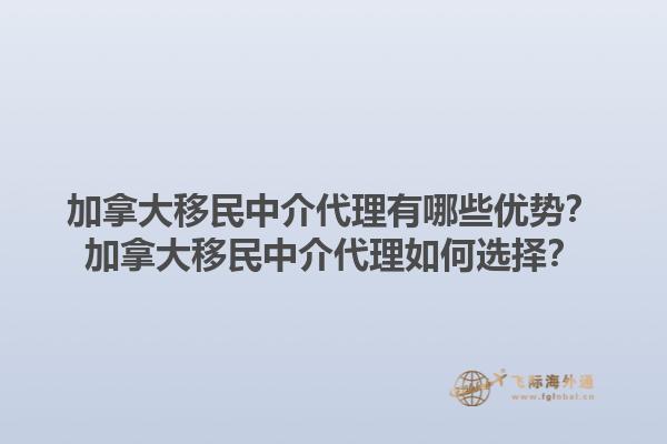 加拿大移民中介代理有哪些優(yōu)勢？加拿大移民中介代理如何選擇？1.jpg