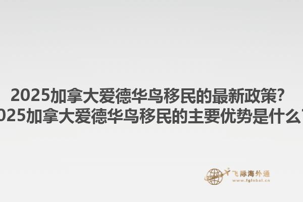 2025加拿大愛德華鳥移民的最新政策？2025加拿大愛德華鳥移民的主要優(yōu)勢是什么？1.jpg