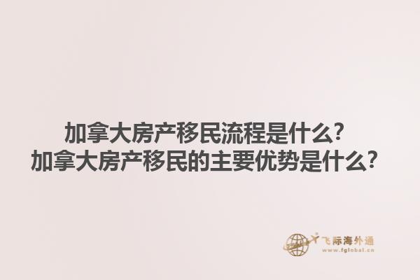 加拿大房產(chǎn)移民流程是什么？加拿大房產(chǎn)移民的主要優(yōu)勢是什么？1.jpg