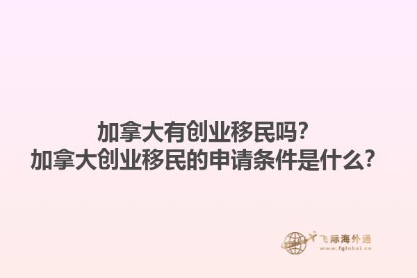 加拿大有創(chuàng)業(yè)移民嗎？加拿大創(chuàng)業(yè)移民的申請(qǐng)條件是什么？1.jpg