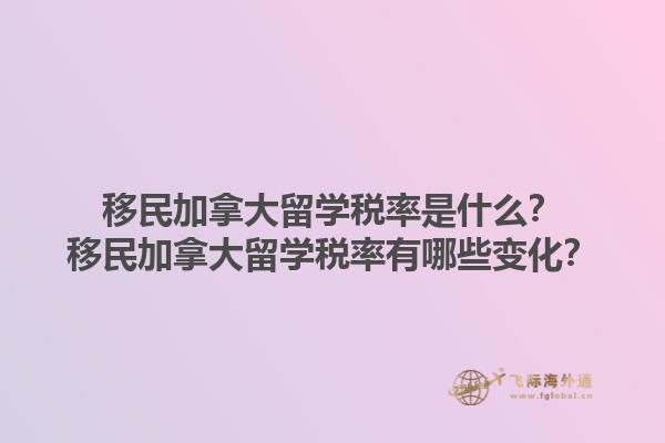 移民加拿大留學(xué)稅率是什么？移民加拿大留學(xué)稅率有哪些變化？1.jpg