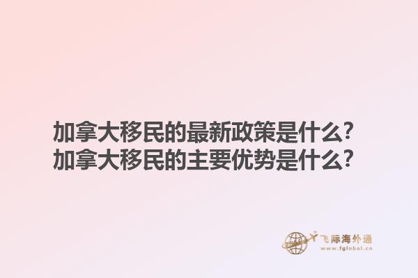 加拿大移民的最新政策是什么？加拿大移民的主要優(yōu)勢是什么？1.jpg