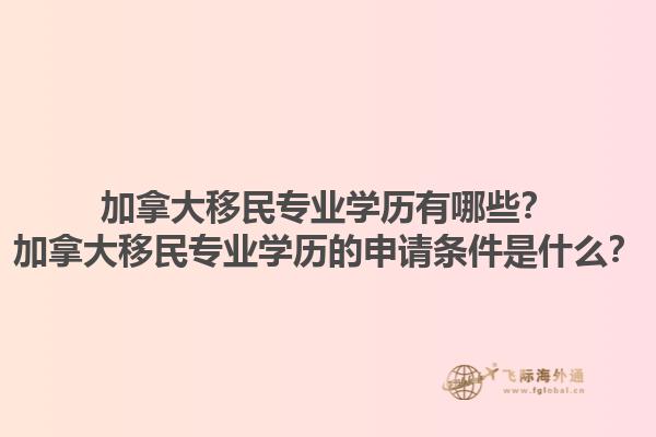 加拿大移民專業(yè)學(xué)歷有哪些？加拿大移民專業(yè)學(xué)歷的申請條件是什么？1.jpg