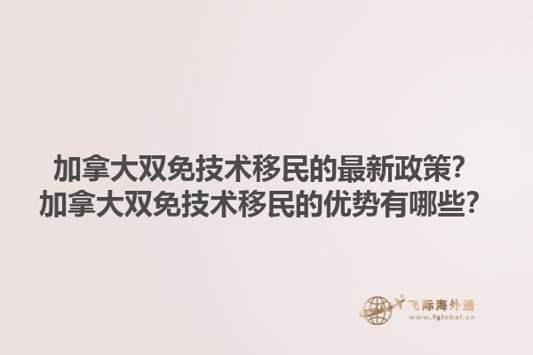 加拿大雙免技術(shù)移民的最新政策？加拿大雙免技術(shù)移民的優(yōu)勢有哪些？1.jpg