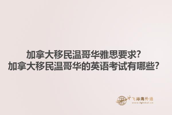 加拿大移民溫哥華雅思要求？加拿大移民溫哥華的英語考試有哪些？1.jpg