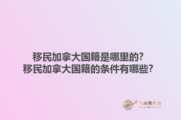 移民加拿大國(guó)籍是哪里的？移民加拿大國(guó)籍的條件有哪些？1.jpg