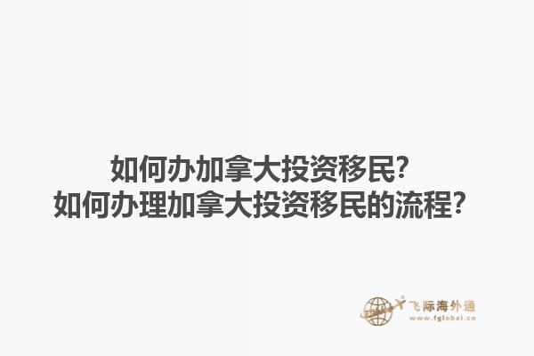 如何辦加拿大投資移民？如何辦理加拿大投資移民的流程？1.jpg