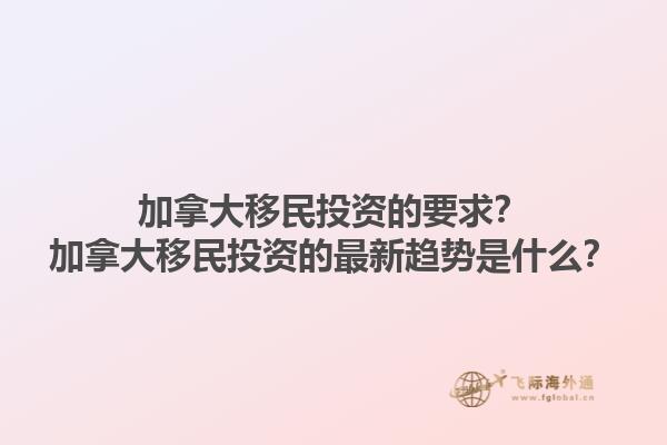 加拿大移民投資的要求？加拿大移民投資的最新趨勢是什么？1.jpg