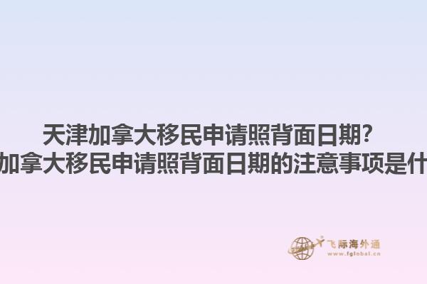 天津加拿大移民申請(qǐng)照背面日期？天津加拿大移民申請(qǐng)照背面日期的注意事項(xiàng)是什么？1.jpg
