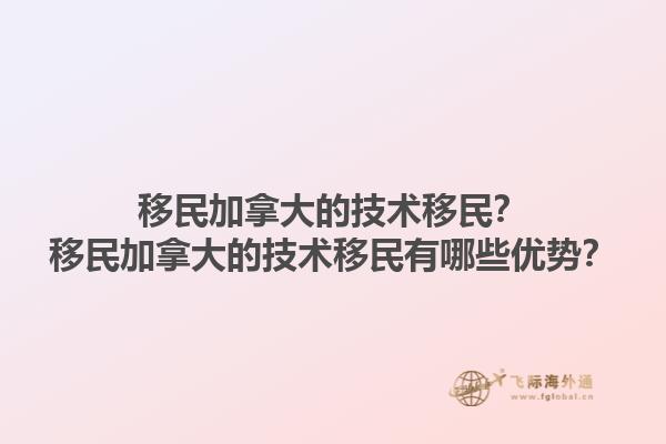 移民加拿大的技術(shù)移民？移民加拿大的技術(shù)移民有哪些優(yōu)勢(shì)？1.jpg