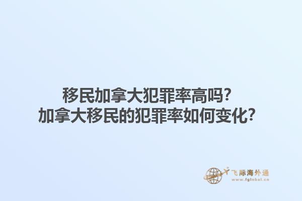 移民加拿大犯罪率高嗎？加拿大移民的犯罪率如何變化？1.jpg
