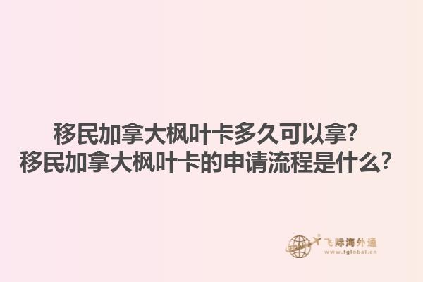 移民加拿大楓葉卡多久可以拿？移民加拿大楓葉卡的申請(qǐng)流程是什么？1.jpg