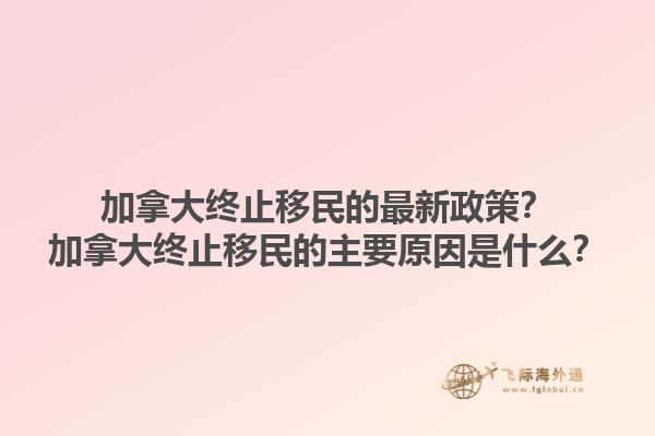 加拿大終止移民的最新政策？加拿大終止移民的主要原因是什么？1.jpg