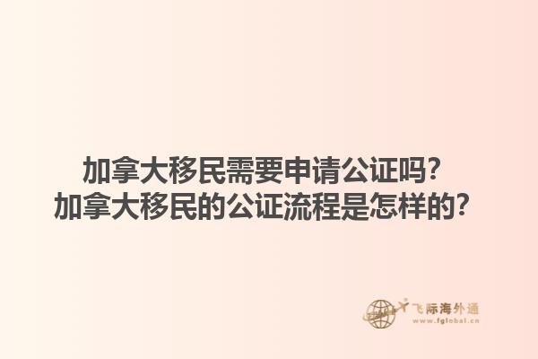 加拿大移民需要申請公證嗎？加拿大移民的公證流程是怎樣的？1.jpg