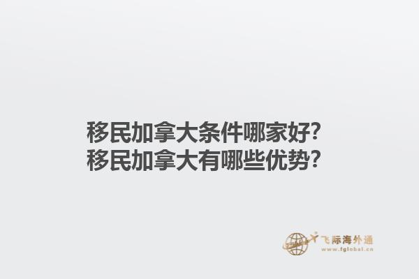 移民加拿大條件哪家好？移民加拿大有哪些優(yōu)勢？1.jpg