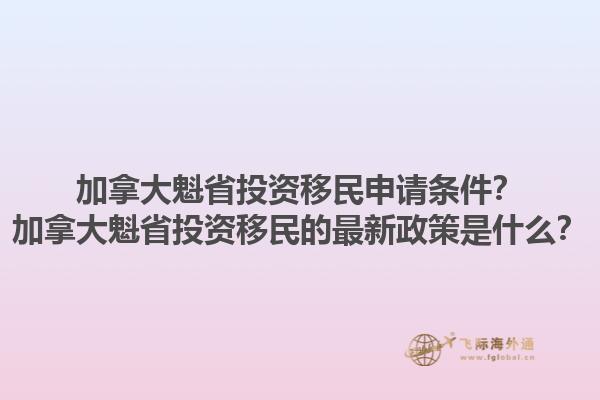 加拿大魁省投資移民申請(qǐng)條件？加拿大魁省投資移民的最新政策是什么？1.jpg