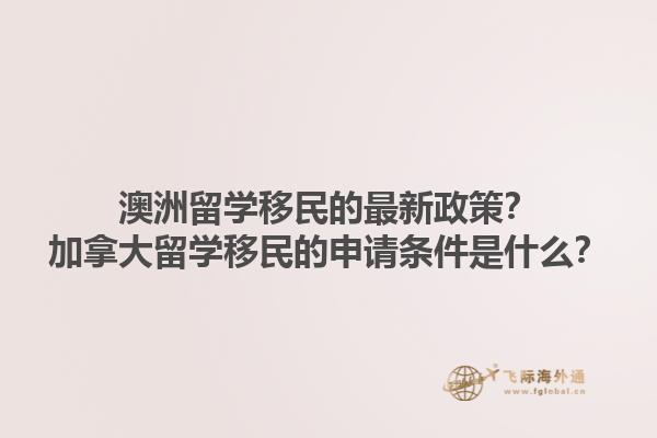 澳洲留學移民的最新政策？加拿大留學移民的申請條件是什么？1.jpg