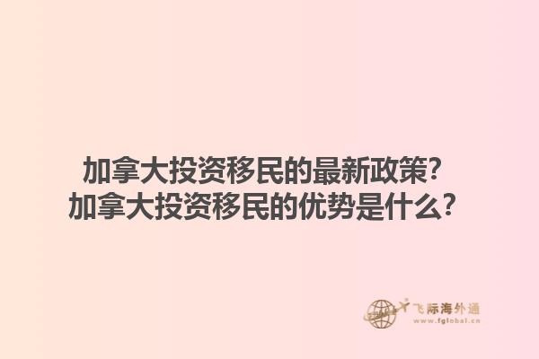 加拿大投資移民的最新政策？加拿大投資移民的優(yōu)勢是什么？1.jpg