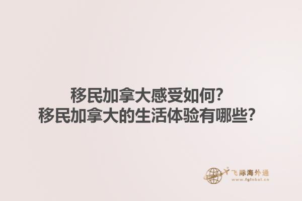 移民加拿大感受如何？移民加拿大的生活體驗有哪些？1.jpg