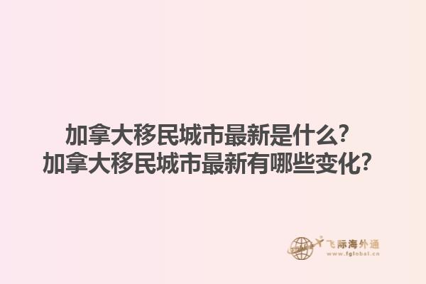 加拿大移民城市最新是什么？加拿大移民城市最新有哪些變化？1.jpg