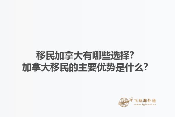 移民加拿大有哪些選擇？加拿大移民的主要優(yōu)勢(shì)是什么？1.jpg