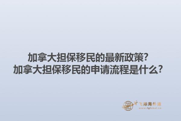 加拿大擔(dān)保移民的最新政策？加拿大擔(dān)保移民的申請(qǐng)流程是什么？1.jpg