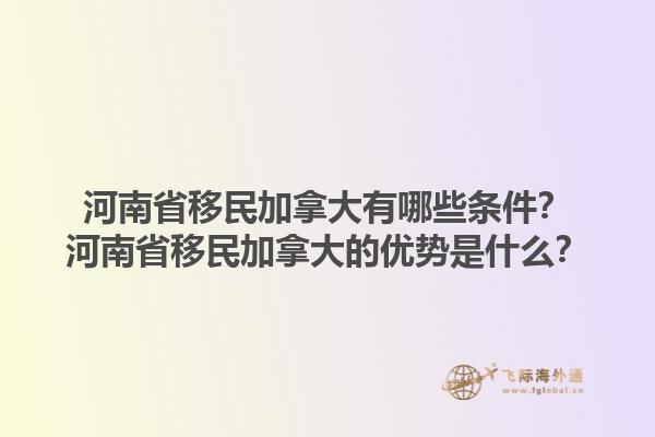 河南省移民加拿大有哪些條件？河南省移民加拿大的優(yōu)勢是什么？1.jpg
