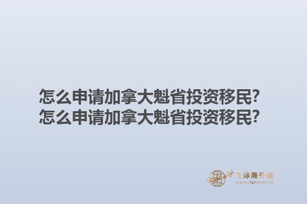 怎么申請加拿大魁省投資移民？怎么申請加拿大魁省投資移民？1.jpg