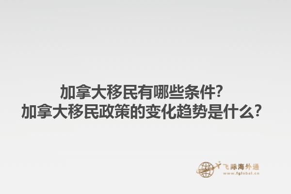 加拿大移民有哪些條件？加拿大移民政策的變化趨勢是什么？1.jpg