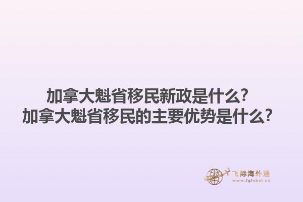 加拿大魁省移民新政是什么？加拿大魁省移民的主要優(yōu)勢(shì)是什么？1.jpg