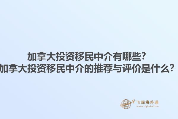 加拿大投資移民中介有哪些？加拿大投資移民中介的推薦與評價是什么？1.jpg