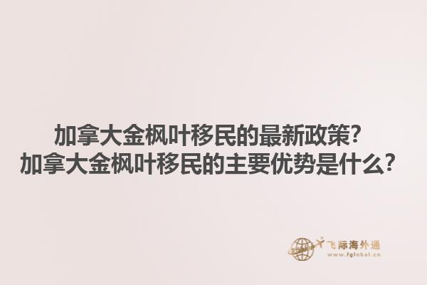加拿大金楓葉移民的最新政策？加拿大金楓葉移民的主要優(yōu)勢是什么？1.jpg