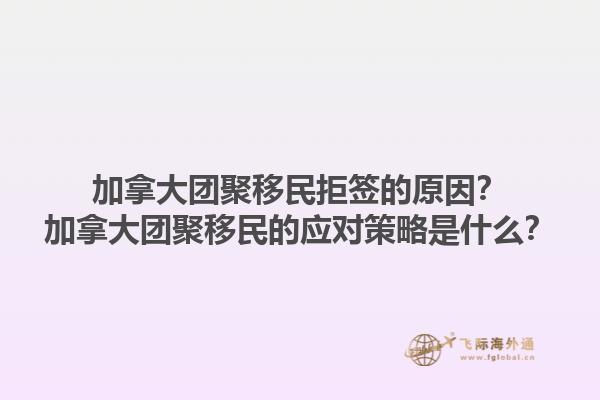 加拿大團(tuán)聚移民拒簽的原因？加拿大團(tuán)聚移民的應(yīng)對(duì)策略是什么？1.jpg