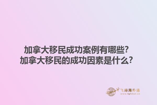 加拿大移民成功案例有哪些？加拿大移民的成功因素是什么？1.jpg