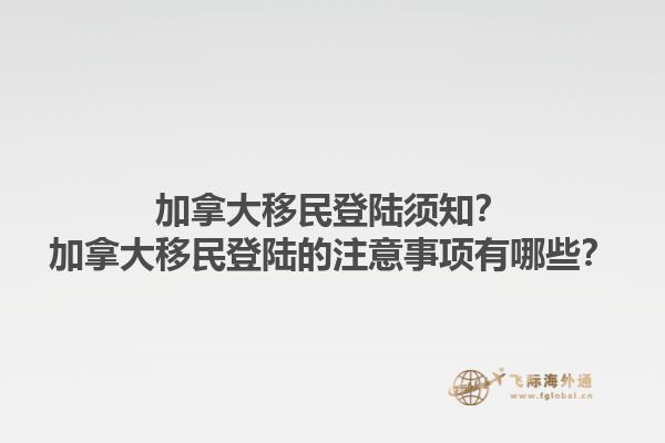 加拿大移民登陸須知？加拿大移民登陸的注意事項(xiàng)有哪些？1.jpg
