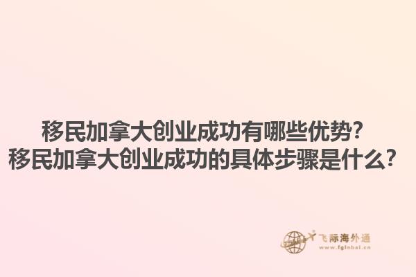 移民加拿大創(chuàng)業(yè)成功有哪些優(yōu)勢(shì)？移民加拿大創(chuàng)業(yè)成功的具體步驟是什么？1.jpg