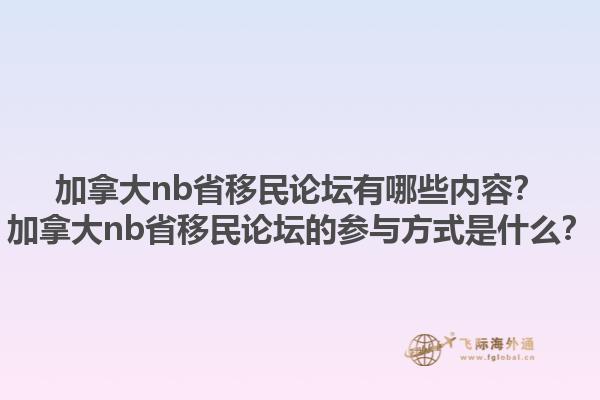 加拿大nb省移民論壇有哪些內(nèi)容？加拿大nb省移民論壇的參與方式是什么？1.jpg