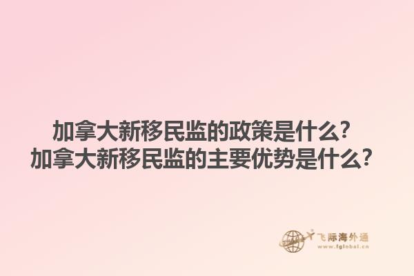 加拿大新移民監(jiān)的政策是什么？加拿大新移民監(jiān)的主要優(yōu)勢(shì)是什么？1.jpg