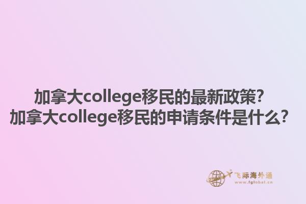 加拿大college移民的最新政策？加拿大college移民的申請(qǐng)條件是什么？1.jpg