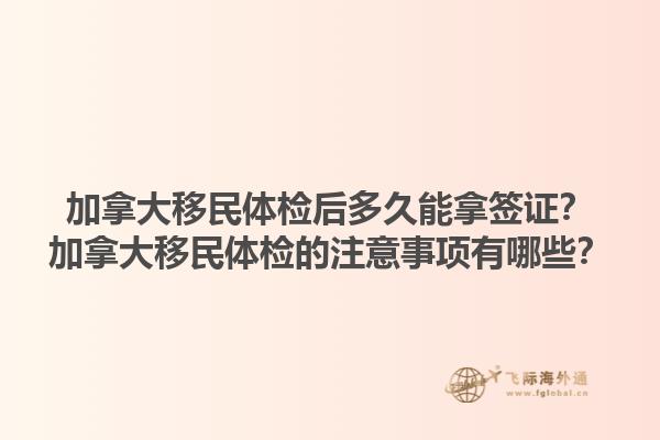 加拿大移民體檢后多久能拿簽證？加拿大移民體檢的注意事項(xiàng)有哪些？1.jpg