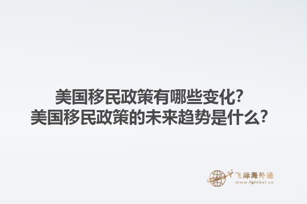 美國移民政策有哪些變化？美國移民政策的未來趨勢是什么？1.jpg